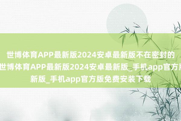 世博体育APP最新版2024安卓最新版不在密封的中式奉告书内-世博体育APP最新版2024安卓最新版_手机app官方版免费安装下载