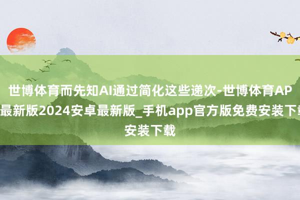 世博体育而先知AI通过简化这些递次-世博体育APP最新版2024安卓最新版_手机app官方版免费安装下载