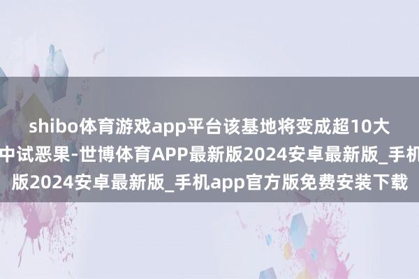 shibo体育游戏app平台该基地将变成超10大类典型行业诳骗场景的中试恶果-世博体育APP最新版2024安卓最新版_手机app官方版免费安装下载