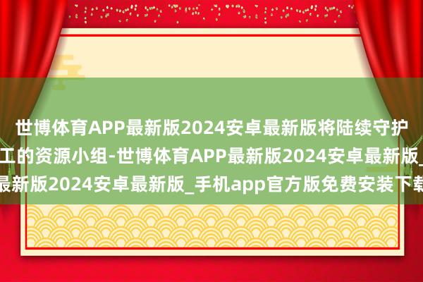 世博体育APP最新版2024安卓最新版将陆续守护援手代表性不及群体职工的资源小组-世博体育APP最新版2024安卓最新版_手机app官方版免费安装下载
