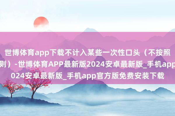 世博体育app下载不计入某些一次性口头（不按照好意思国通用司帐准则）-世博体育APP最新版2024安卓最新版_手机app官方版免费安装下载