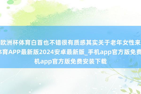 欧洲杯体育白首也不错很有质感其实关于老年女性来说-世博体育APP最新版2024安卓最新版_手机app官方版免费安装下载