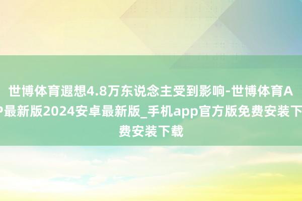 世博体育遐想4.8万东说念主受到影响-世博体育APP最新版2024安卓最新版_手机app官方版免费安装下载