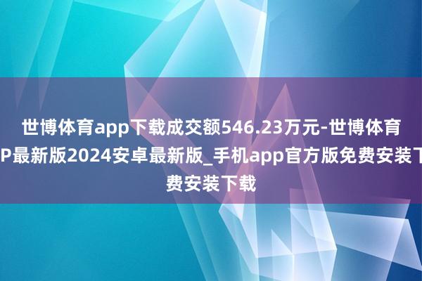 世博体育app下载成交额546.23万元-世博体育APP最新版2024安卓最新版_手机app官方版免费安装下载