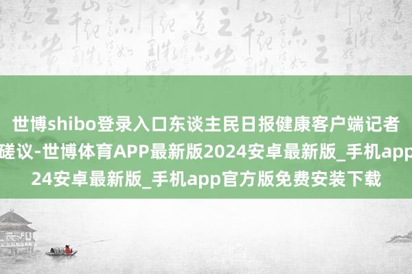 世博shibo登录入口东谈主民日报健康客户端记者致电泉州市疾控中心磋议-世博体育APP最新版2024安卓最新版_手机app官方版免费安装下载