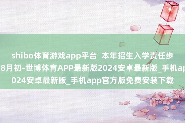 shibo体育游戏app平台  本年招生入学责任步伐和技巧安排已笃信：8月初-世博体育APP最新版2024安卓最新版_手机app官方版免费安装下载