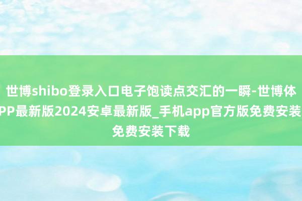 世博shibo登录入口电子饱读点交汇的一瞬-世博体育APP最新版2024安卓最新版_手机app官方版免费安装下载