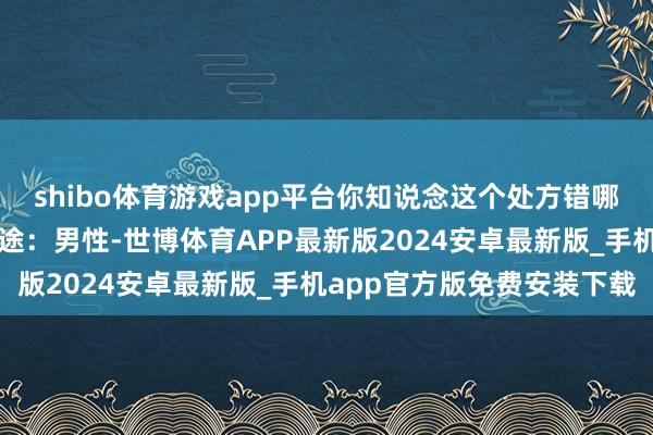 shibo体育游戏app平台你知说念这个处方错哪了吗？处方挑战病历长途：男性-世博体育APP最新版2024安卓最新版_手机app官方版免费安装下载