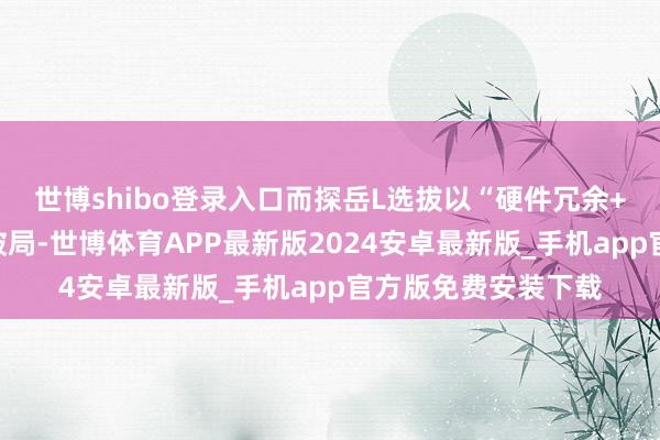 世博shibo登录入口而探岳L选拔以“硬件冗余+软件分层”的面貌破局-世博体育APP最新版2024安卓最新版_手机app官方版免费安装下载