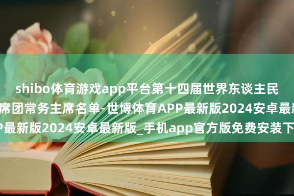 shibo体育游戏app平台第十四届世界东谈主民代表大会第三次会议主席团常务主席名单-世博体育APP最新版2024安卓最新版_手机app官方版免费安装下载