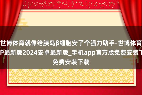 世博体育就像给胰岛β细胞安了个强力助手-世博体育APP最新版2024安卓最新版_手机app官方版免费安装下载