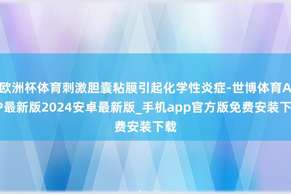 欧洲杯体育刺激胆囊粘膜引起化学性炎症-世博体育APP最新版2024安卓最新版_手机app官方版免费安装下载