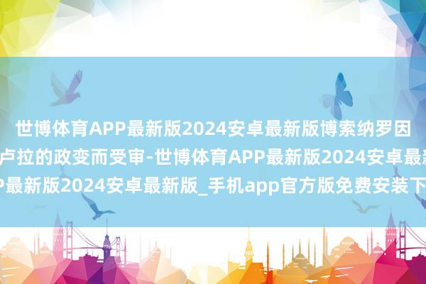 世博体育APP最新版2024安卓最新版博索纳罗因涉嫌参与针对巴西总统卢拉的政变而受审-世博体育APP最新版2024安卓最新版_手机app官方版免费安装下载
