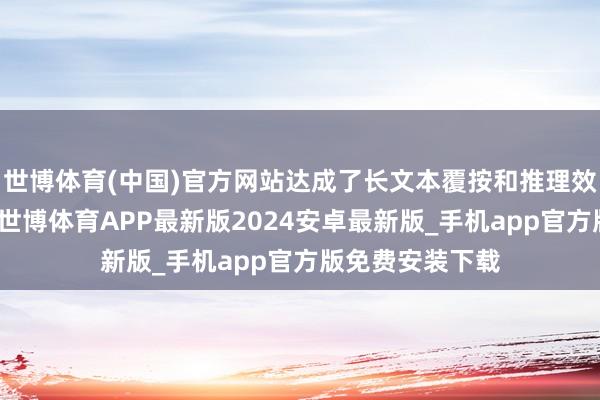 世博体育(中国)官方网站达成了长文本覆按和推理效用的大幅晋升-世博体育APP最新版2024安卓最新版_手机app官方版免费安装下载