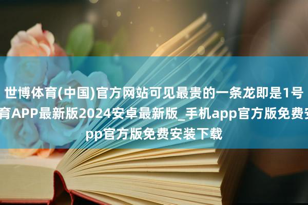 世博体育(中国)官方网站可见最贵的一条龙即是1号-世博体育APP最新版2024安卓最新版_手机app官方版免费安装下载