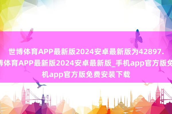 世博体育APP最新版2024安卓最新版为42897.06万元-世博体育APP最新版2024安卓最新版_手机app官方版免费安装下载