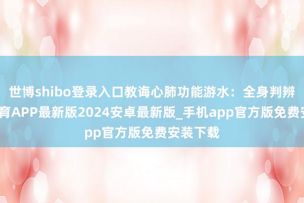 世博shibo登录入口教诲心肺功能游水：全身判辨-世博体育APP最新版2024安卓最新版_手机app官方版免费安装下载