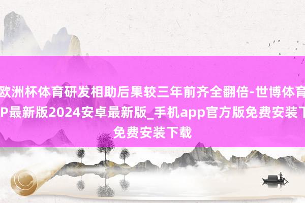 欧洲杯体育研发相助后果较三年前齐全翻倍-世博体育APP最新版2024安卓最新版_手机app官方版免费安装下载