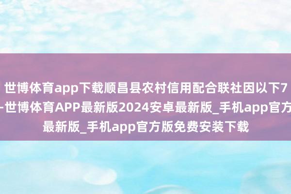 世博体育app下载顺昌县农村信用配合联社因以下7项罪犯算作类型-世博体育APP最新版2024安卓最新版_手机app官方版免费安装下载