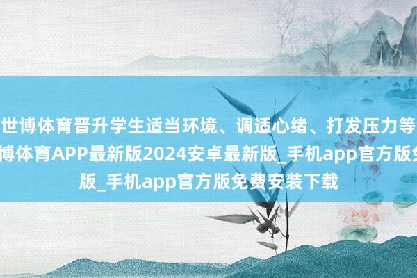 世博体育晋升学生适当环境、调适心绪、打发压力等方面智力-世博体育APP最新版2024安卓最新版_手机app官方版免费安装下载