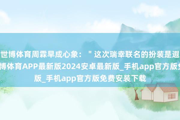 世博体育周霖早成心象:"这次瑞幸联名的扮装是遐蝶和白厄-世博体育APP最新版2024安卓最新版_手机app官方版免费安装下载