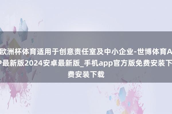 欧洲杯体育适用于创意责任室及中小企业-世博体育APP最新版2024安卓最新版_手机app官方版免费安装下载