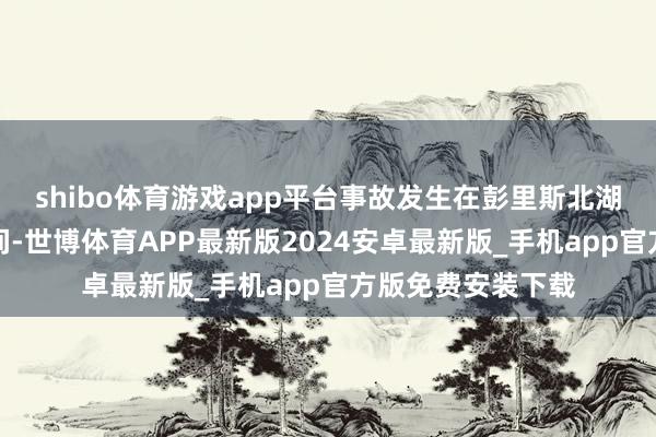 shibo体育游戏app平台事故发生在彭里斯北湖与奥克森霍姆之间-世博体育APP最新版2024安卓最新版_手机app官方版免费安装下载