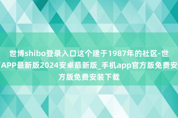 世博shibo登录入口这个建于1987年的社区-世博体育APP最新版2024安卓最新版_手机app官方版免费安装下载