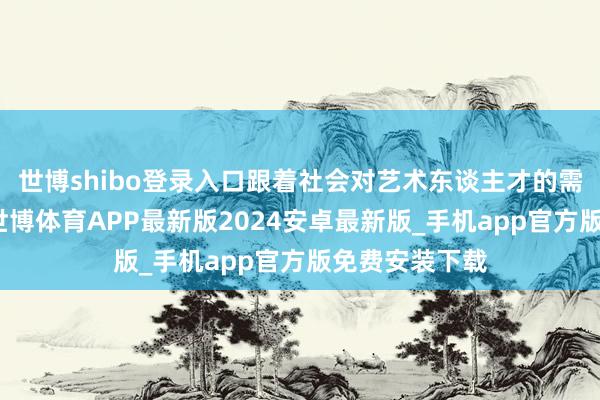 世博shibo登录入口跟着社会对艺术东谈主才的需求束缚增多-世博体育APP最新版2024安卓最新版_手机app官方版免费安装下载