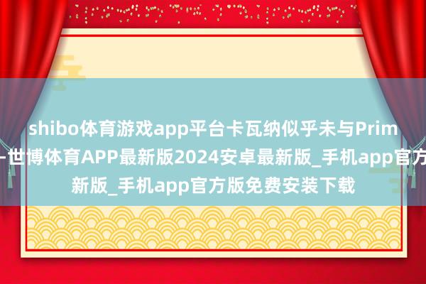 shibo体育游戏app平台　　卡瓦纳似乎未与PrimaLend顺利配合-世博体育APP最新版2024安卓最新版_手机app官方版免费安装下载