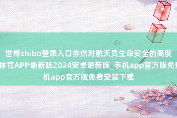 世博shibo登录入口亦然对航天员生命安全的高度正经-世博体育APP最新版2024安卓最新版_手机app官方版免费安装下载