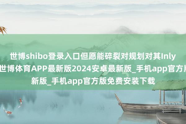 世博shibo登录入口但愿能碎裂对规划对其Inlyta（阿西替尼-世博体育APP最新版2024安卓最新版_手机app官方版免费安装下载