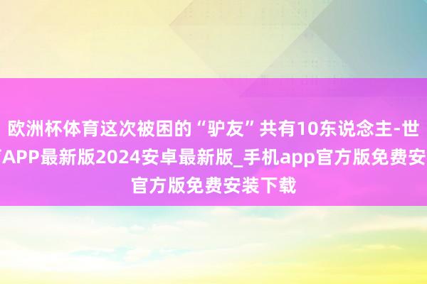 欧洲杯体育这次被困的“驴友”共有10东说念主-世博体育APP最新版2024安卓最新版_手机app官方版免费安装下载