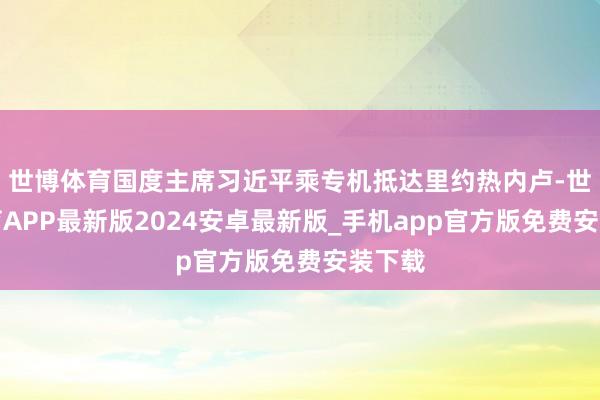 世博体育国度主席习近平乘专机抵达里约热内卢-世博体育APP最新版2024安卓最新版_手机app官方版免费安装下载