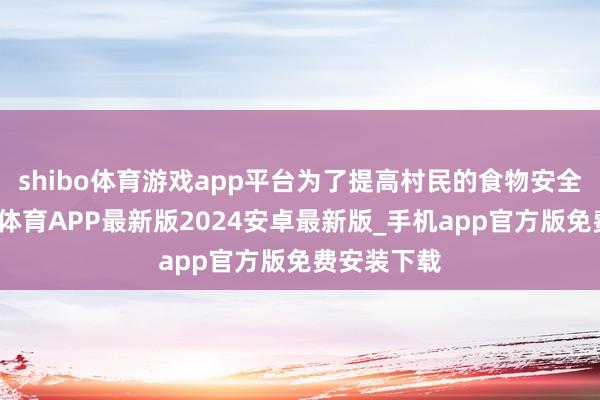 shibo体育游戏app平台为了提高村民的食物安全意志-世博体育APP最新版2024安卓最新版_手机app官方版免费安装下载