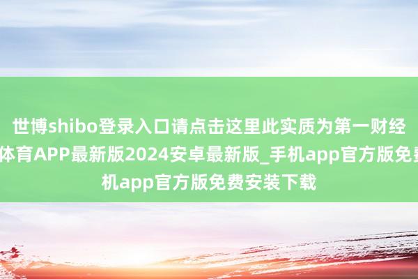 世博shibo登录入口请点击这里此实质为第一财经原创-世博体育APP最新版2024安卓最新版_手机app官方版免费安装下载