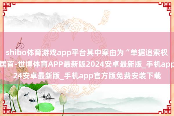 shibo体育游戏app平台其中案由为“单据追索权纠纷”的公告以10则居首-世博体育APP最新版2024安卓最新版_手机app官方版免费安装下载
