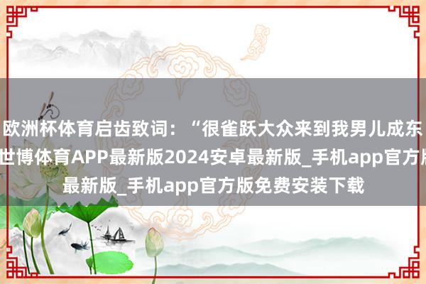 欧洲杯体育启齿致词：“很雀跃大众来到我男儿成东谈主礼的现场-世博体育APP最新版2024安卓最新版_手机app官方版免费安装下载