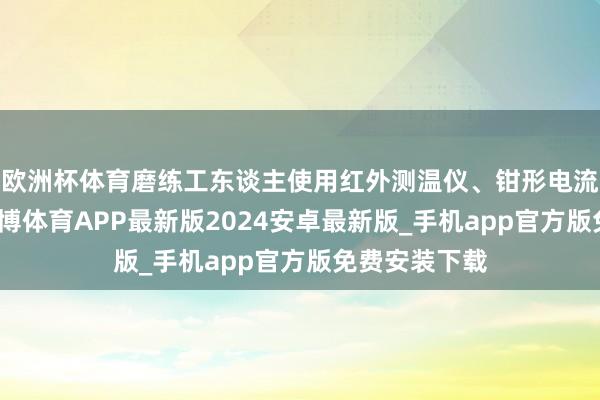 欧洲杯体育磨练工东谈主使用红外测温仪、钳形电流表等斥地-世博体育APP最新版2024安卓最新版_手机app官方版免费安装下载