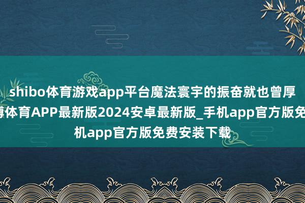 shibo体育游戏app平台魔法寰宇的振奋就也曾厚爱开启-世博体育APP最新版2024安卓最新版_手机app官方版免费安装下载