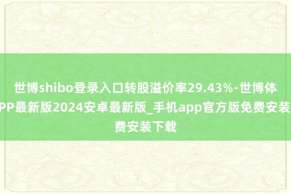 世博shibo登录入口转股溢价率29.43%-世博体育APP最新版2024安卓最新版_手机app官方版免费安装下载
