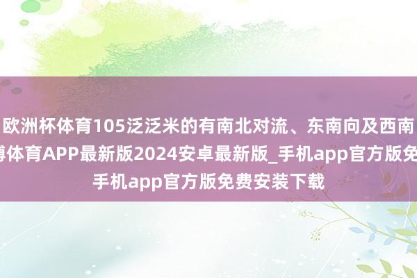 欧洲杯体育105泛泛米的有南北对流、东南向及西南向取舍-世博体育APP最新版2024安卓最新版_手机app官方版免费安装下载