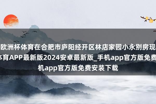 欧洲杯体育在合肥市庐阳经开区林店家园小永别房现场-世博体育APP最新版2024安卓最新版_手机app官方版免费安装下载