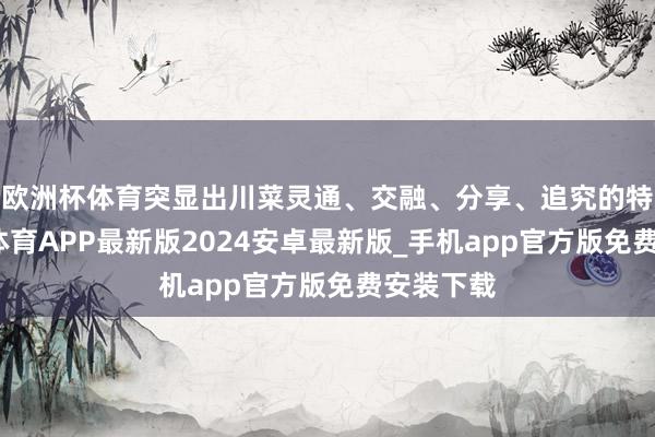 欧洲杯体育突显出川菜灵通、交融、分享、追究的特质-世博体育APP最新版2024安卓最新版_手机app官方版免费安装下载
