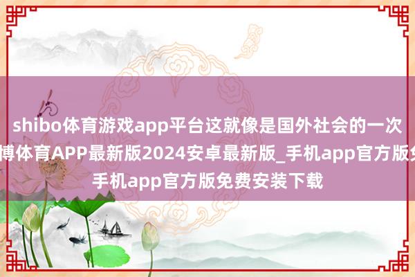 shibo体育游戏app平台这就像是国外社会的一次集体表态-世博体育APP最新版2024安卓最新版_手机app官方版免费安装下载
