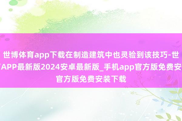 世博体育app下载在制造建筑中也灵验到该技巧-世博体育APP最新版2024安卓最新版_手机app官方版免费安装下载