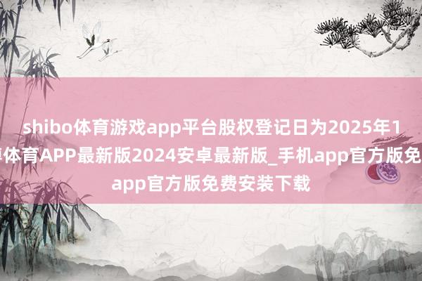 shibo体育游戏app平台股权登记日为2025年1月6日-世博体育APP最新版2024安卓最新版_手机app官方版免费安装下载