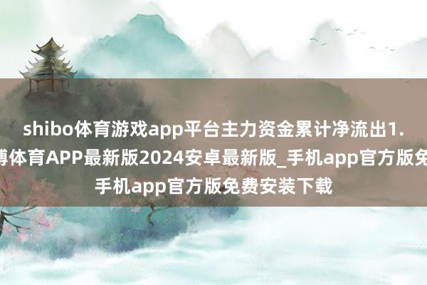 shibo体育游戏app平台主力资金累计净流出1.18亿元-世博体育APP最新版2024安卓最新版_手机app官方版免费安装下载