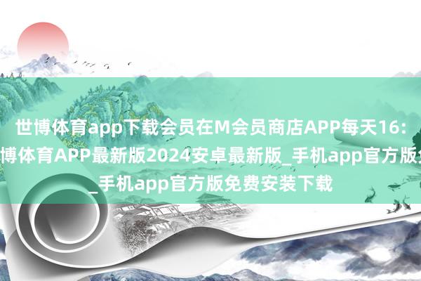 世博体育app下载会员在M会员商店APP每天16:00前下单-世博体育APP最新版2024安卓最新版_手机app官方版免费安装下载