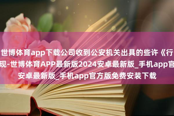 世博体育app下载公司收到公安机关出具的些许《行政不停决定书》涌现-世博体育APP最新版2024安卓最新版_手机app官方版免费安装下载